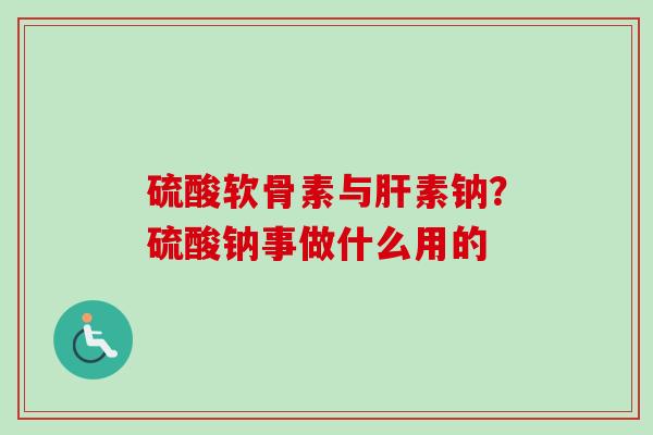 硫酸软骨素与肝素钠？硫酸钠事做什么用的