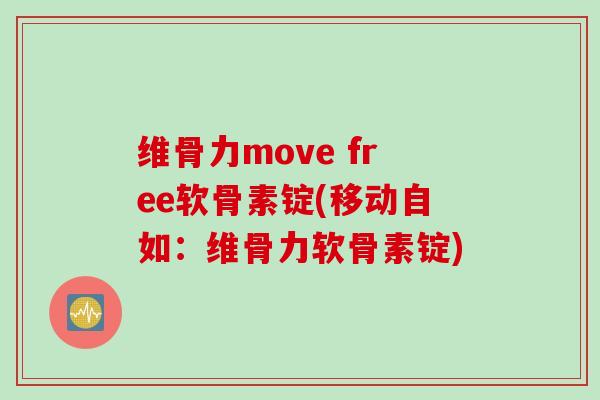维骨力move free软骨素锭(移动自如：维骨力软骨素锭)