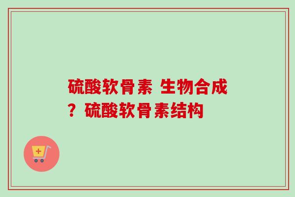 硫酸软骨素 生物合成？硫酸软骨素结构