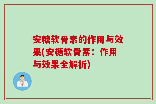 安糖软骨素的作用与效果(安糖软骨素：作用与效果全解析)