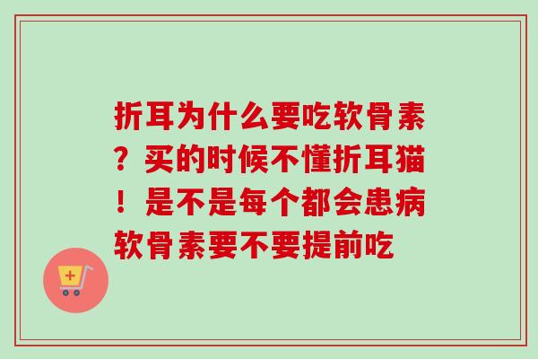 折耳为什么要吃软骨素？买的时候不懂折耳猫！是不是每个都会患病软骨素要不要提前吃