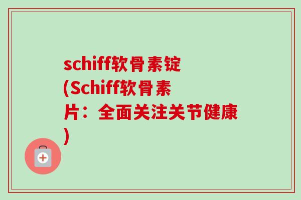 schiff软骨素锭(Schiff软骨素片：全面关注关节健康)
