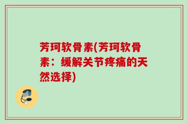 芳珂软骨素(芳珂软骨素：缓解关节的天然选择)