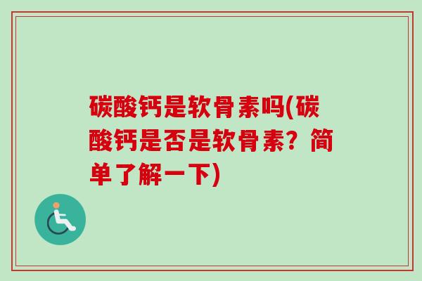 碳酸钙是软骨素吗(碳酸钙是否是软骨素？简单了解一下)