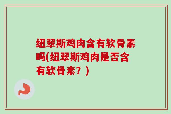 纽翠斯鸡肉含有软骨素吗(纽翠斯鸡肉是否含有软骨素？)