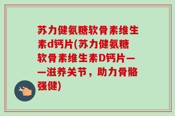 苏力健氨糖软骨素维生素d钙片(苏力健氨糖软骨素维生素D钙片——滋养关节，助力骨骼强健)