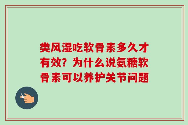 类风湿吃软骨素多久才有效？为什么说氨糖软骨素可以养护关节问题