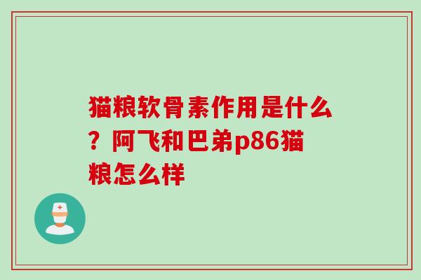 猫粮软骨素作用是什么？阿飞和巴弟p86猫粮怎么样