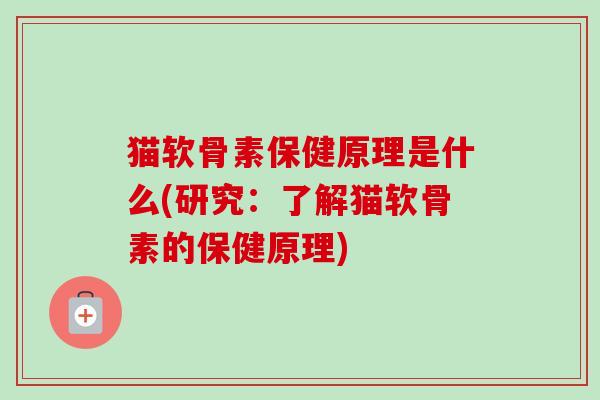 猫软骨素保健原理是什么(研究：了解猫软骨素的保健原理)