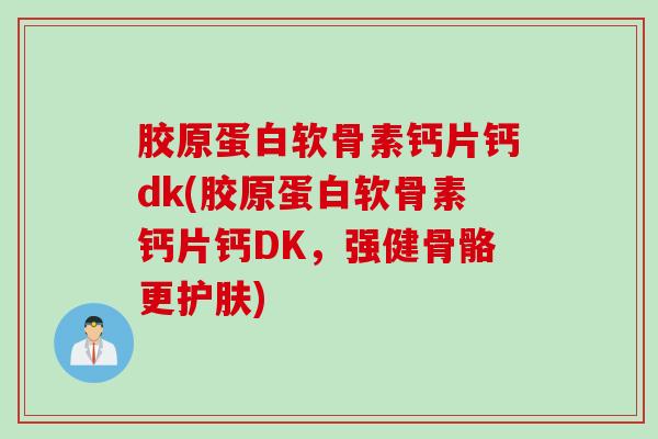 胶原蛋白软骨素钙片钙dk(胶原蛋白软骨素钙片钙DK，强健骨骼更护肤)