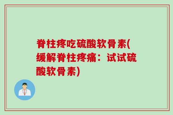 脊柱疼吃硫酸软骨素(缓解脊柱：试试硫酸软骨素)
