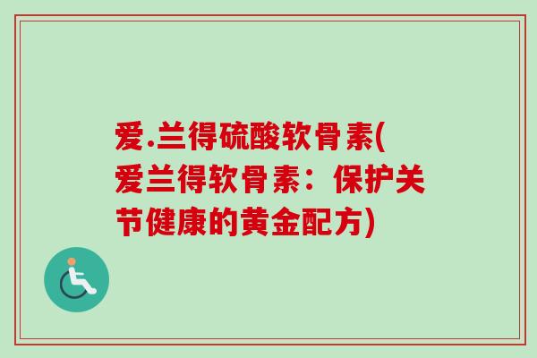 爱.兰得硫酸软骨素(爱兰得软骨素：保护关节健康的黄金配方)