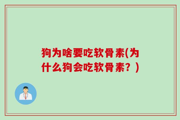 狗为啥要吃软骨素(为什么狗会吃软骨素？)