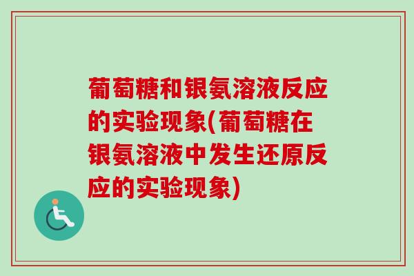 葡萄糖和银氨溶液反应的实验现象(葡萄糖在银氨溶液中发生还原反应的实验现象)