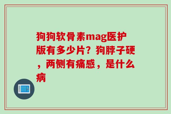 狗狗软骨素mag医护版有多少片？狗脖子硬，两侧有痛感，是什么
