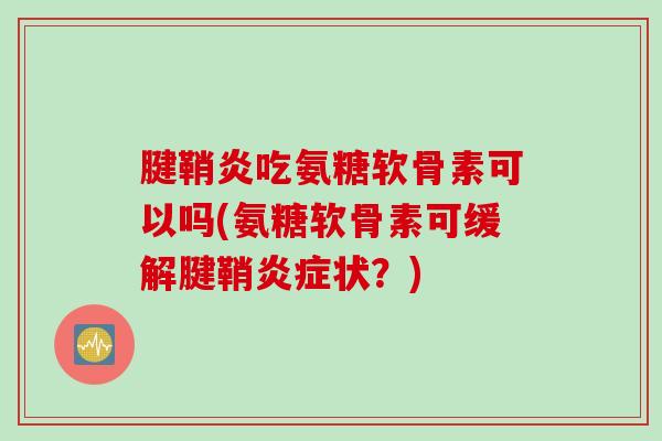 腱鞘炎吃氨糖软骨素可以吗(氨糖软骨素可缓解腱鞘状？)
