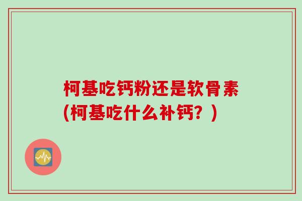 柯基吃钙粉还是软骨素(柯基吃什么补钙？)