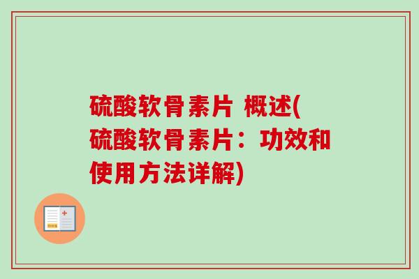 硫酸软骨素片 概述(硫酸软骨素片：功效和使用方法详解)