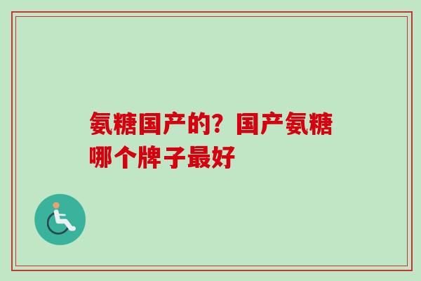 氨糖国产的？国产氨糖哪个牌子好