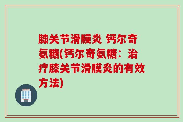 膝关节 钙尔奇氨糖(钙尔奇氨糖：膝关节的有效方法)