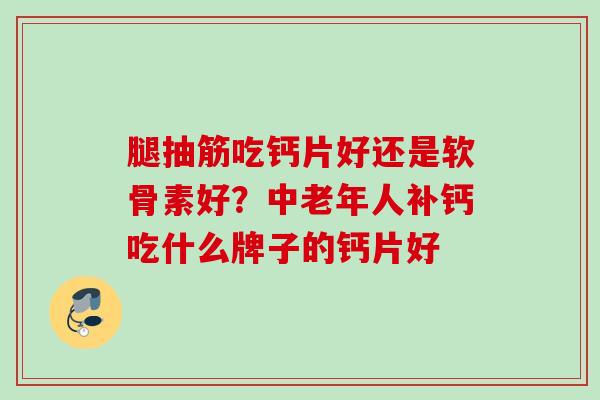 腿抽筋吃钙片好还是软骨素好？中老年人补钙吃什么牌子的钙片好