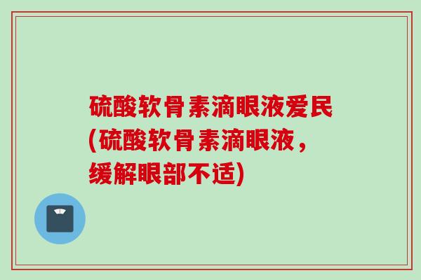 硫酸软骨素滴眼液爱民(硫酸软骨素滴眼液，缓解眼部不适)