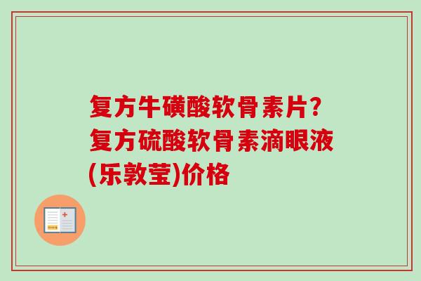 复方牛磺酸软骨素片？复方硫酸软骨素滴眼液(乐敦莹)价格