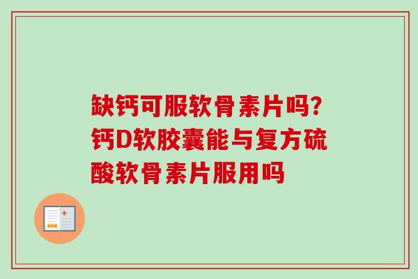 缺钙可服软骨素片吗？钙D软胶囊能与复方硫酸软骨素片服用吗