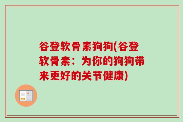 谷登软骨素狗狗(谷登软骨素：为你的狗狗带来更好的关节健康)