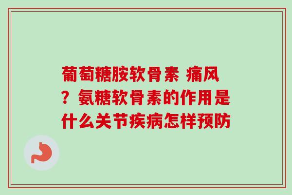 葡萄糖胺软骨素 痛风？氨糖软骨素的作用是什么关节疾病怎样预防