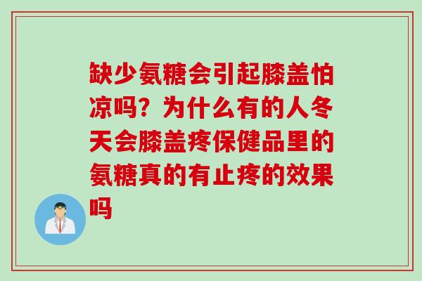 缺少氨糖会引起膝盖怕凉吗？为什么有的人冬天会膝盖疼保健品里的氨糖真的有止疼的效果吗