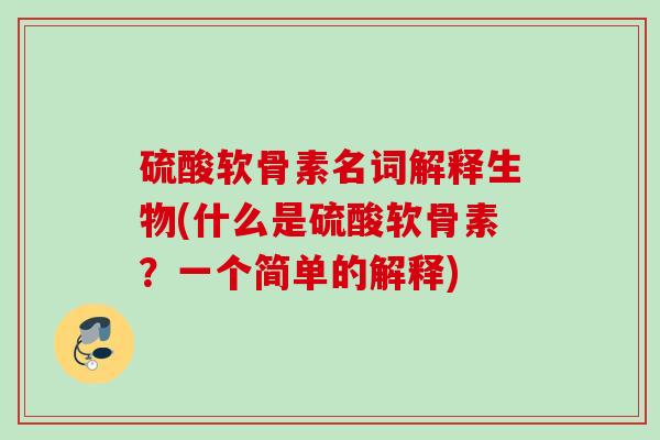 硫酸软骨素名词解释生物(什么是硫酸软骨素？一个简单的解释)