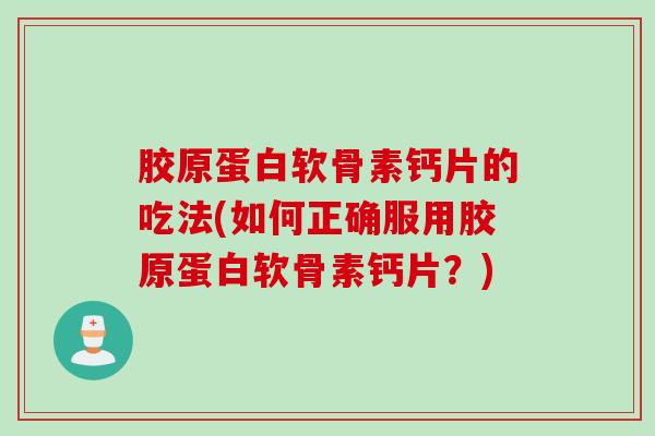 胶原蛋白软骨素钙片的吃法(如何正确服用胶原蛋白软骨素钙片？)
