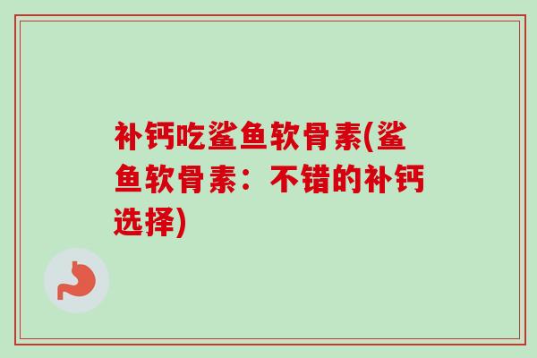补钙吃鲨鱼软骨素(鲨鱼软骨素：不错的补钙选择)