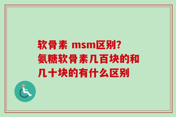 软骨素 msm区别？氨糖软骨素几百块的和几十块的有什么区别