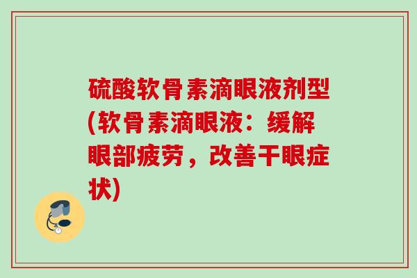 硫酸软骨素滴眼液剂型(软骨素滴眼液：缓解眼部疲劳，改善干眼症状)