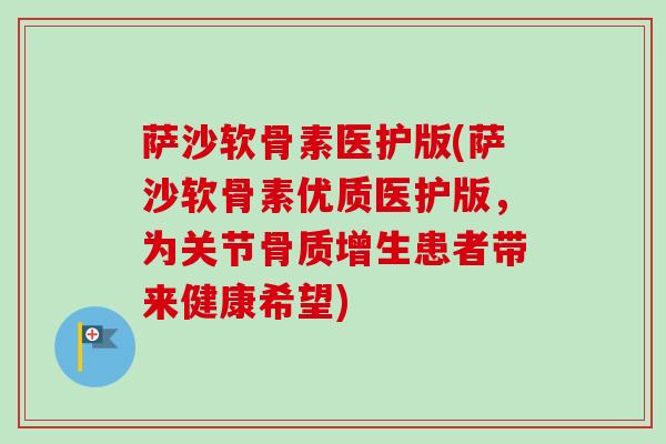 萨沙软骨素医护版(萨沙软骨素优质医护版，为关节骨质增生患者带来健康希望)
