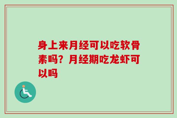 身上来月经可以吃软骨素吗？月经期吃龙虾可以吗