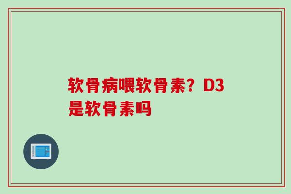 软骨病喂软骨素？D3是软骨素吗