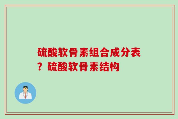 硫酸软骨素组合成分表？硫酸软骨素结构