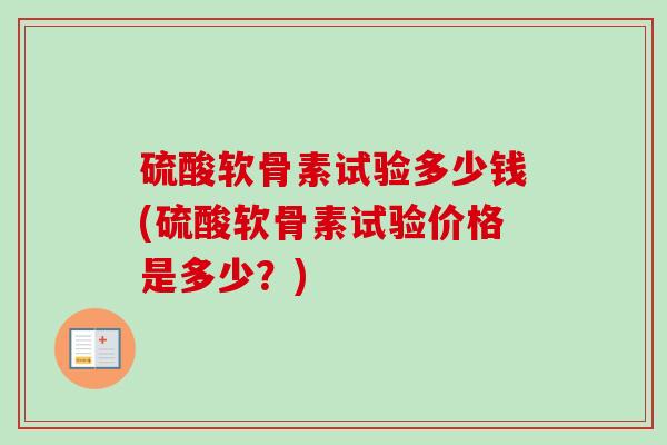 硫酸软骨素试验多少钱(硫酸软骨素试验价格是多少？)