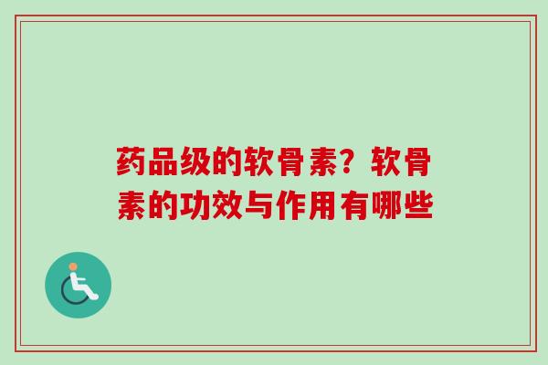 药品级的软骨素？软骨素的功效与作用有哪些