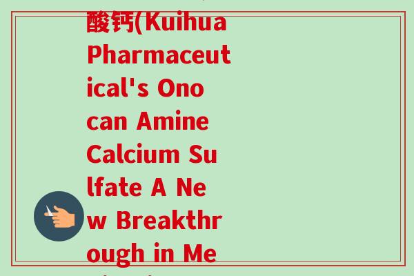 葵花药业奥诺康氨糖硫酸钙(Kuihua Pharmaceutical's Onocan Amine Calcium Sulfate A New Breakthrough in Medication)