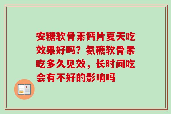 安糖软骨素钙片夏天吃效果好吗？氨糖软骨素吃多久见效，长时间吃会有不好的影响吗