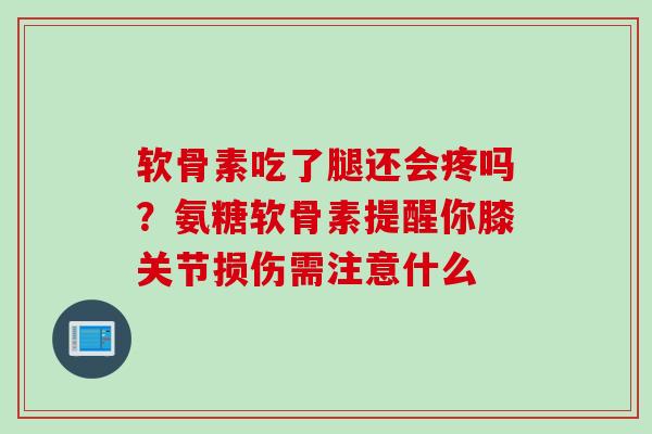 软骨素吃了腿还会疼吗？氨糖软骨素提醒你膝关节损伤需注意什么