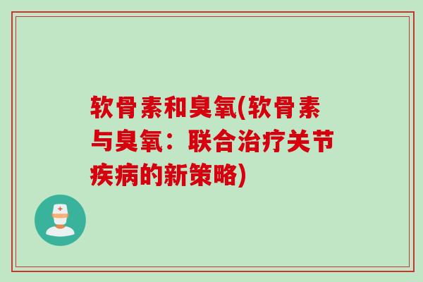 软骨素和臭氧(软骨素与臭氧：联合治疗关节疾病的新策略)