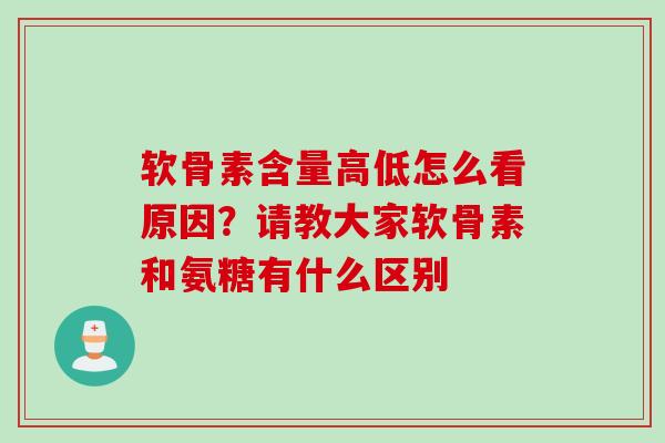 软骨素含量高低怎么看原因？请教大家软骨素和氨糖有什么区别