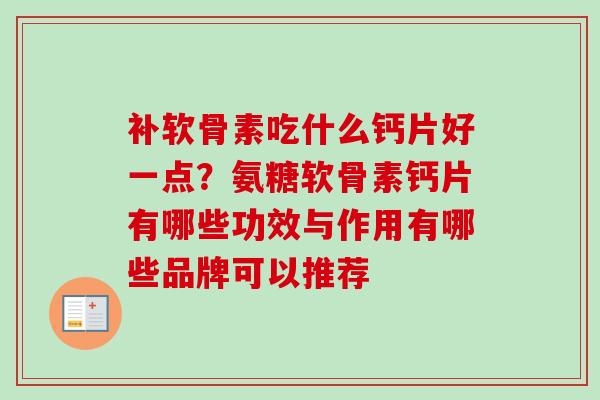 补软骨素吃什么钙片好一点？氨糖软骨素钙片有哪些功效与作用有哪些品牌可以推荐
