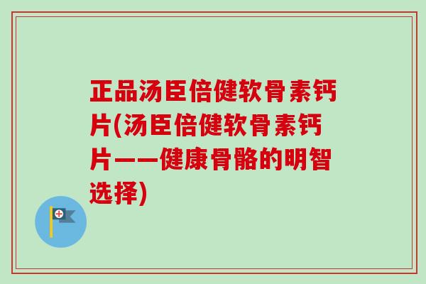 正品汤臣倍健软骨素钙片(汤臣倍健软骨素钙片——健康骨骼的明智选择)
