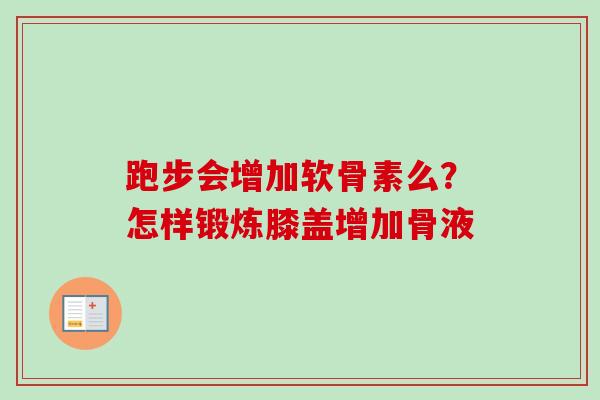 跑步会增加软骨素么？怎样锻炼膝盖增加骨液
